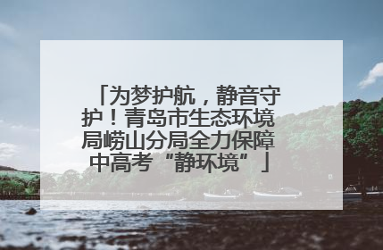 为梦护航，静音守护！青岛市生态环境局崂山分局全力保障中高考“静环境”