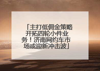 主打低佣金策略 开拓四轮小件业务！济南网约车市场或迎新冲击波