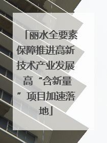丽水全要素保障推进高新技术产业发展 高“含新量”项目加速落地