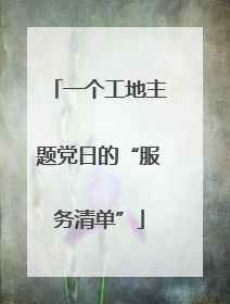 一个工地主题党日的“服务清单”