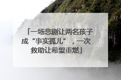 一场悲剧让两名孩子成“事实孤儿”，一次救助让希望重燃