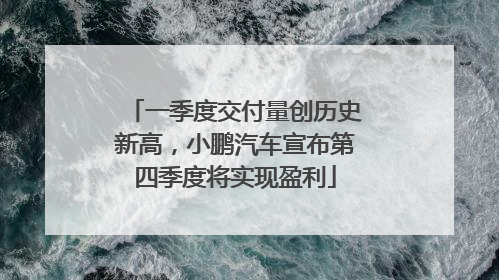 一季度交付量创历史新高，小鹏汽车宣布第四季度将实现盈利