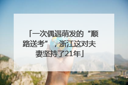 一次偶遇萌发的“顺路送考”，浙江这对夫妻坚持了21年