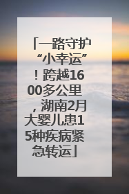 一路守护“小幸运”！跨越1600多公里，湖南2月大婴儿患15种疾病紧急转运