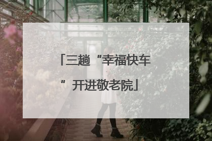 三趟“幸福快车”开进敬老院
