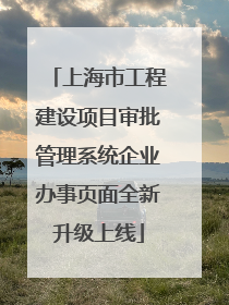 上海市工程建设项目审批管理系统企业办事页面全新升级上线