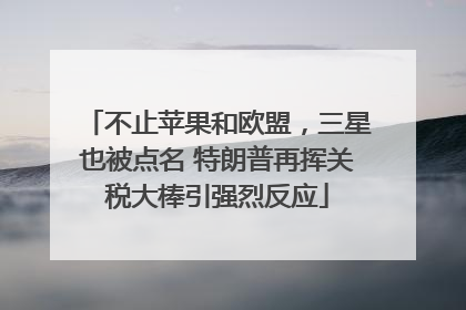 不止苹果和欧盟，三星也被点名 特朗普再挥关税大棒引强烈反应