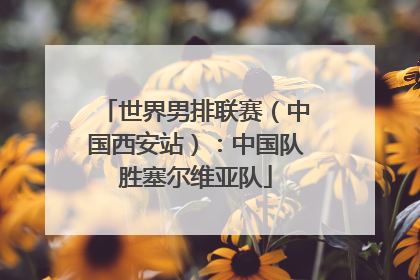 世界男排联赛（中国西安站）：中国队胜塞尔维亚队