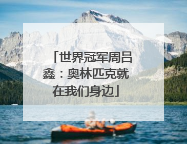 世界冠军周吕鑫：奥林匹克就在我们身边