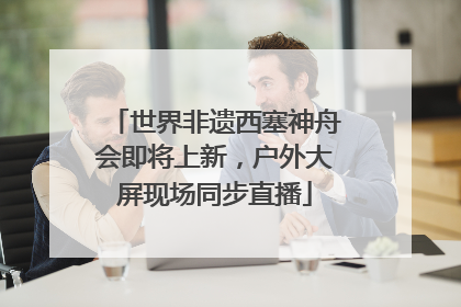 世界非遗西塞神舟会即将上新，户外大屏现场同步直播