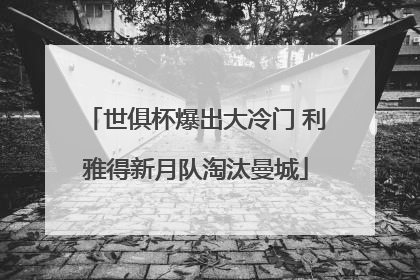 世俱杯爆出大冷门 利雅得新月队淘汰曼城