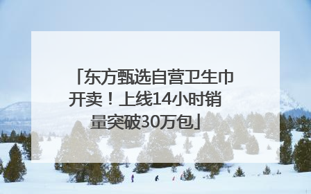 东方甄选自营卫生巾开卖！上线14小时销量突破30万包