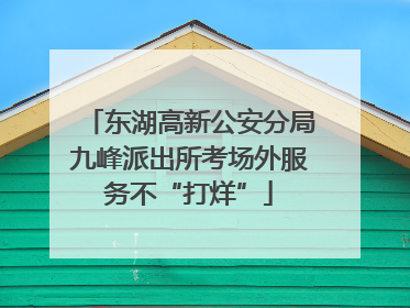 东湖高新公安分局九峰派出所考场外服务不“打烊”