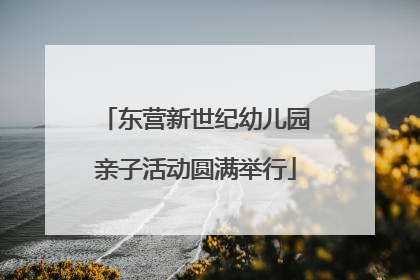 东营新世纪幼儿园亲子活动圆满举行