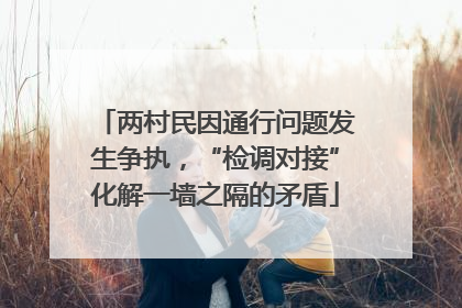 两村民因通行问题发生争执，“检调对接”化解一墙之隔的矛盾