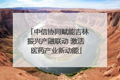 中信协同赋能吉林振兴产融联动 激活医药产业新动能