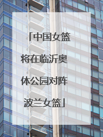 中国女篮将在临沂奥体公园对阵波兰女篮