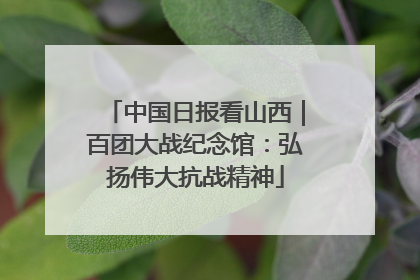 中国日报看山西｜百团大战纪念馆：弘扬伟大抗战精神