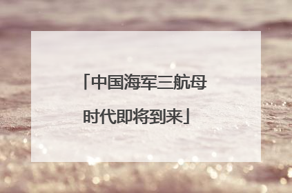 中国海军三航母时代即将到来