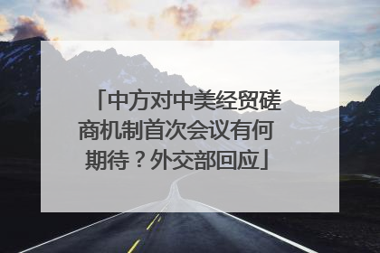 中方对中美经贸磋商机制首次会议有何期待？外交部回应