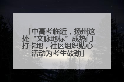 中高考临近，扬州这处“文脉地标”成热门打卡地，社区组织贴心活动为考生鼓劲