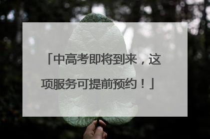 中高考即将到来，这项服务可提前预约！