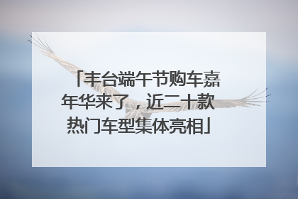 丰台端午节购车嘉年华来了，近二十款热门车型集体亮相