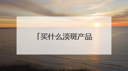 买什么淡斑产品又好效果又快？解锁夏季好物：去斑快效果好的品牌