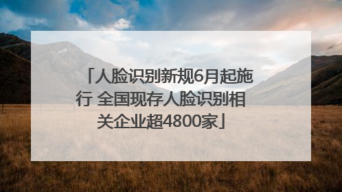 人脸识别新规6月起施行 全国现存人脸识别相关企业超4800家