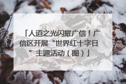 人道之光闪耀广信！广信区开展“世界红十字日”主题活动（图）