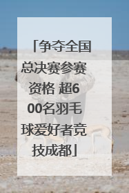 争夺全国总决赛参赛资格 超600名羽毛球爱好者竞技成都