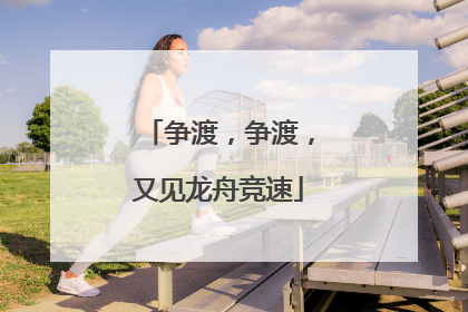 争渡，争渡，又见龙舟竞速
