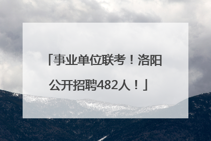 事业单位联考！洛阳公开招聘482人！