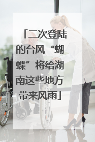 二次登陆的台风“蝴蝶”将给湖南这些地方带来风雨