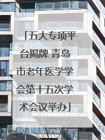 五大专项平台揭牌 青岛市老年医学学会第十五次学术会议举办