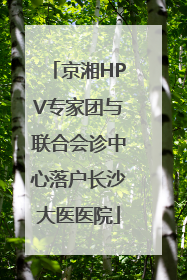 京湘HPV专家团与联合会诊中心落户长沙大医医院