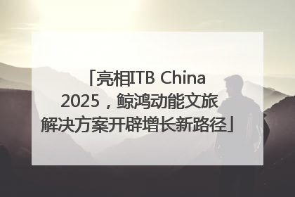 亮相ITB China 2025，鲸鸿动能文旅解决方案开辟增长新路径