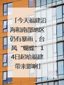 今天福建沿海和南部地区仍有暴雨，台风“蝴蝶”14日起给福建带来影响
