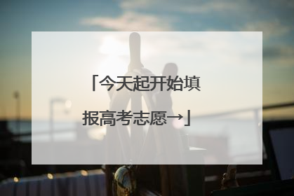 今天起开始填报高考志愿→