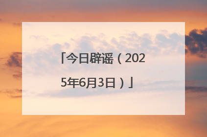 今日辟谣（2025年6月3日）