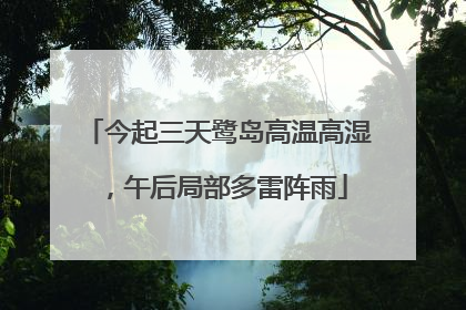 今起三天鹭岛高温高湿，午后局部多雷阵雨