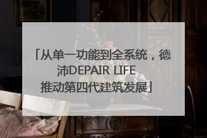 从单一功能到全系统，德沛DEPAIR LIFE推动第四代建筑发展
