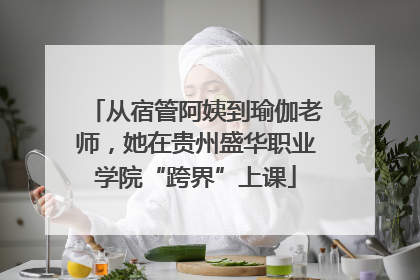 从宿管阿姨到瑜伽老师，她在贵州盛华职业学院“跨界”上课