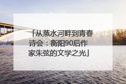 从蒸水河畔到青春诗会：衡阳90后作家朱弦的文学之光