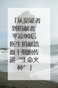 从见证者到捐献者 平凉90后医生捐献造血干细胞传递“生命火种”