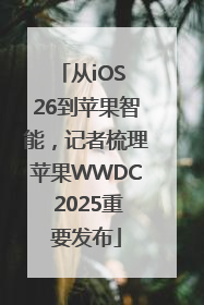 从iOS 26到苹果智能，记者梳理苹果WWDC 2025重要发布