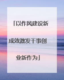 以作风建设新成效激发干事创业新作为