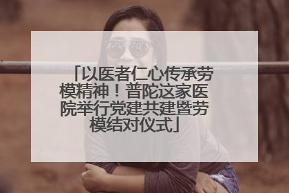 以医者仁心传承劳模精神！普陀这家医院举行党建共建暨劳模结对仪式