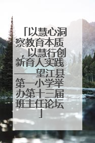 以慧心洞察教育本质，以慧行创新育人实践——望江县第一小学举办第十三届班主任论坛