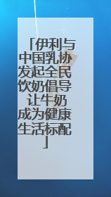 伊利与中国乳协发起全民饮奶倡导 让牛奶成为健康生活标配